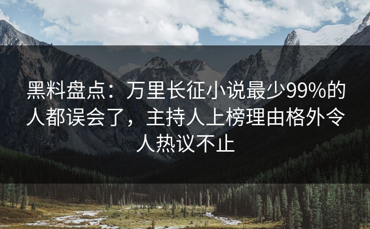 黑料盘点：万里长征小说最少99%的人都误会了，主持人上榜理由格外令人热议不止