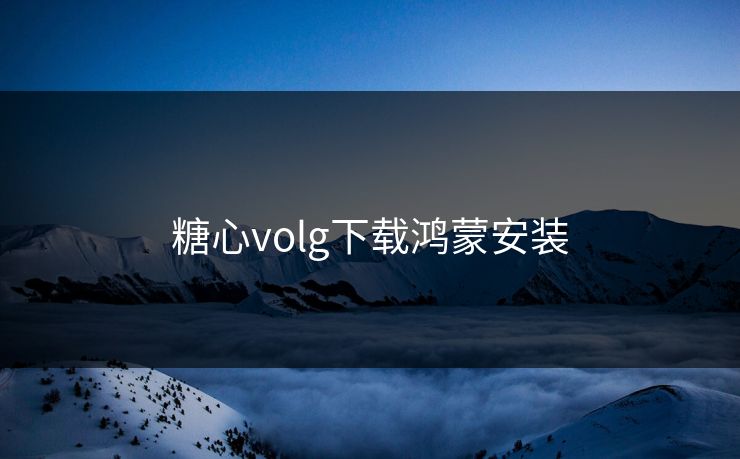 糖心volg下载鸿蒙安装 糖心volg下载鸿蒙安装