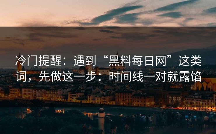 冷门提醒：遇到“黑料每日网”这类词，先做这一步：时间线一对就露馅