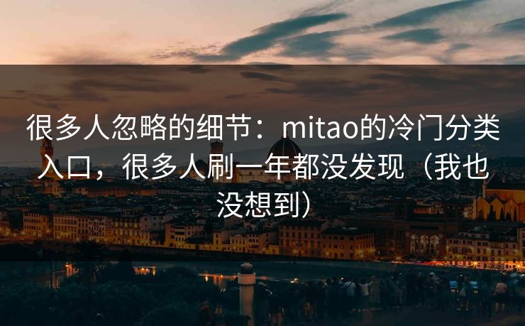 很多人忽略的细节:mitao的冷门分类入口,很多人刷一年都没发现(我也没想到) 很多人忽略的细节:mitao的冷门分类入口,很多人刷一年都没发现(我也没想到)